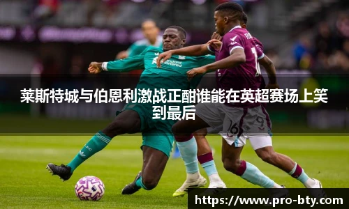 莱斯特城与伯恩利激战正酣谁能在英超赛场上笑到最后