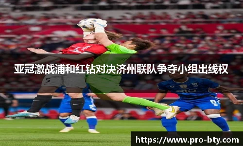 亚冠激战浦和红钻对决济州联队争夺小组出线权
